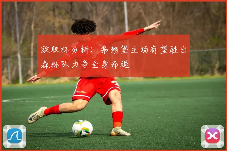 欧联杯分析：弗赖堡主场有望胜出森林队力争全身而退