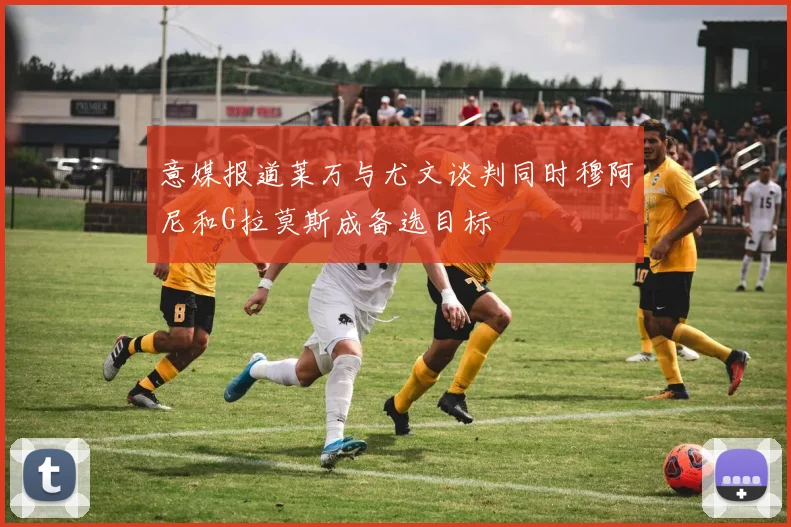 意媒报道莱万与尤文谈判同时穆阿尼和G拉莫斯成备选目标