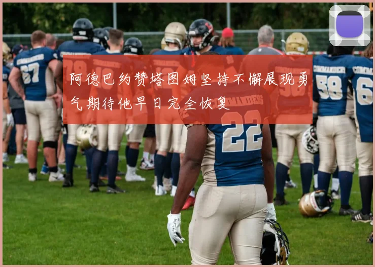 阿德巴约赞塔图姆坚持不懈展现勇气期待他早日完全恢复