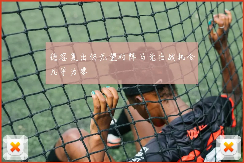 德容复出仍无望对阵马竞出战机会几乎为零
