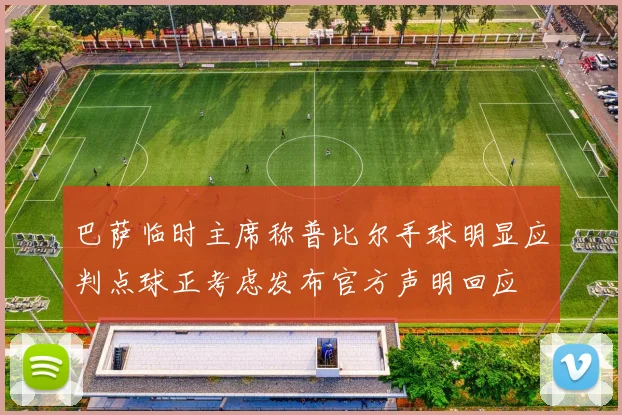 巴萨临时主席称普比尔手球明显应判点球正考虑发布官方声明回应