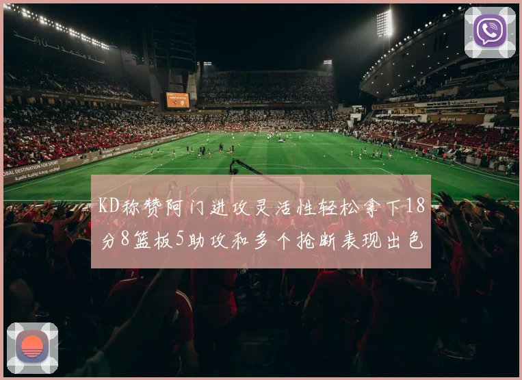 KD称赞阿门进攻灵活性轻松拿下18分8篮板5助攻和多个抢断表现出色