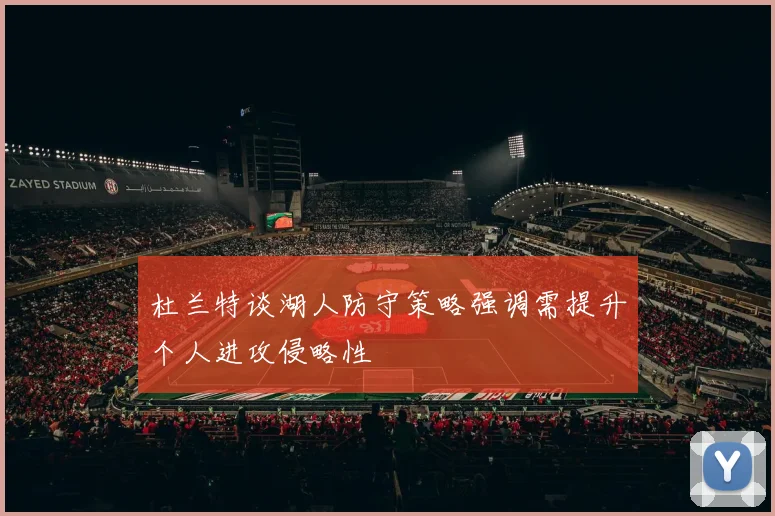 杜兰特谈湖人防守策略强调需提升个人进攻侵略性