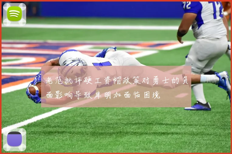 老范批评硬工资帽政策对勇士的负面影响导致库明加面临困境