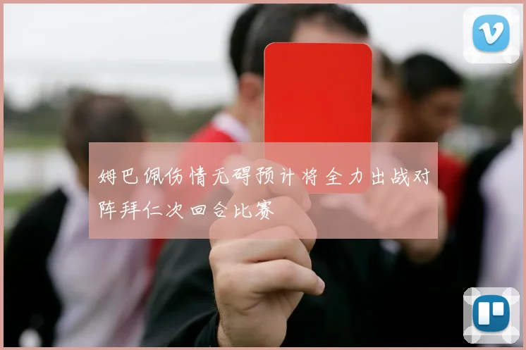 姆巴佩伤情无碍预计将全力出战对阵拜仁次回合比赛