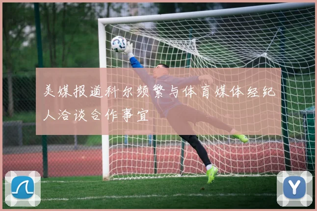 美媒报道科尔频繁与体育媒体经纪人洽谈合作事宜