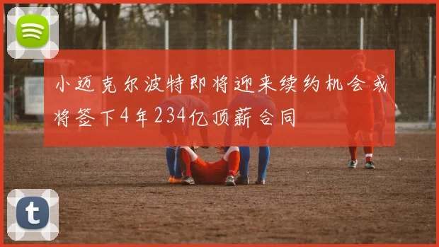 小迈克尔波特即将迎来续约机会或将签下4年234亿顶薪合同